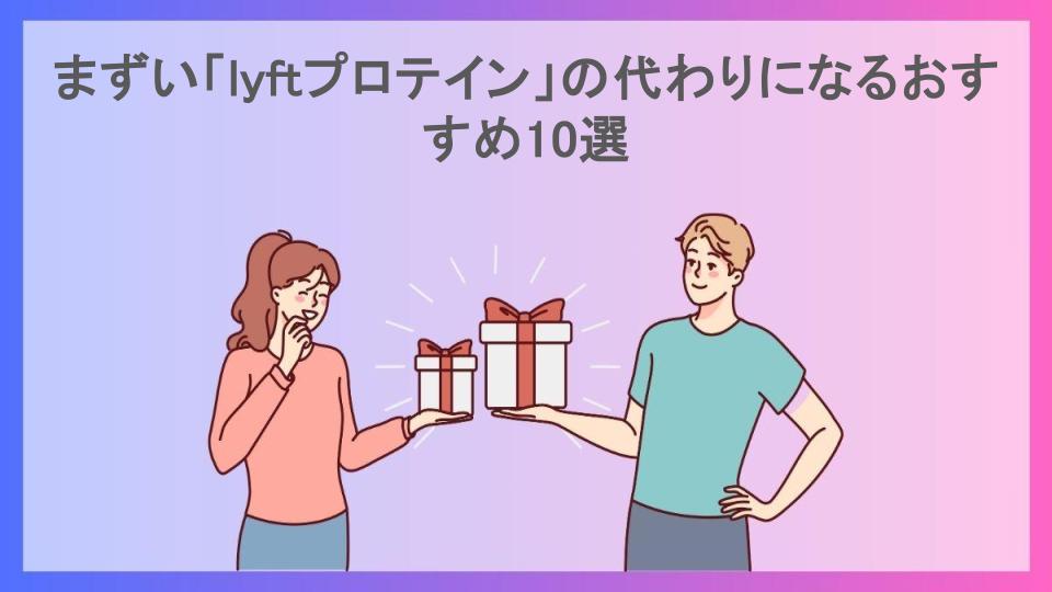 まずい「lyftプロテイン」の代わりになるおすすめ10選